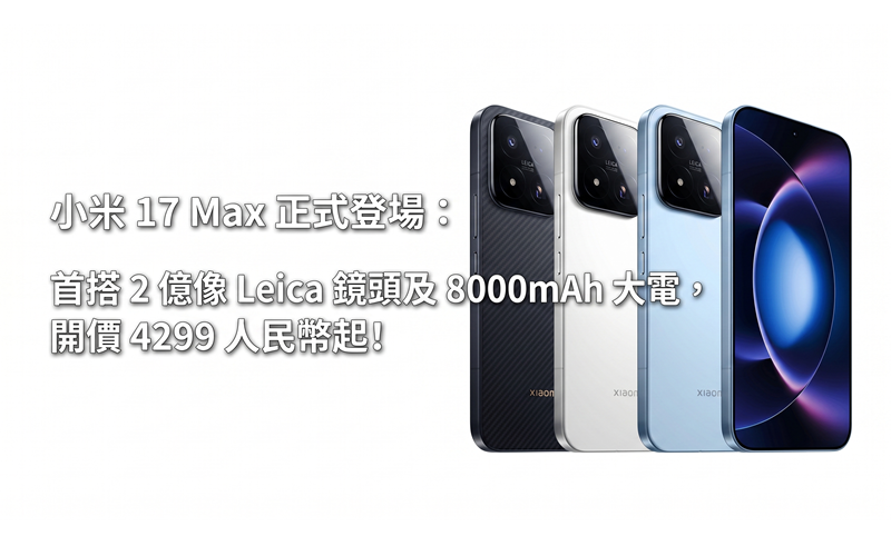 Xiaomi Mi 17 Max is officially launched: first equipped with 200 million-pixel Leica lens and 8000mAh battery, starting from RMB 4,299!