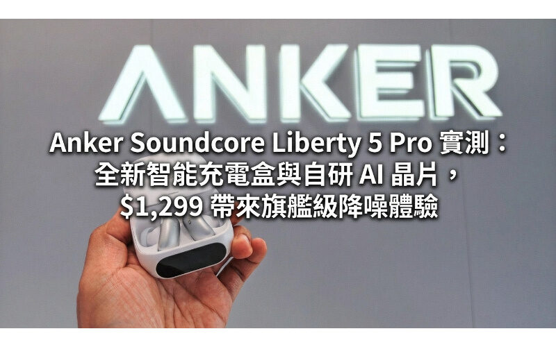 Anker Soundcore Liberty 5 Pro actual test: new smart charging box and self-developed AI chip, $1,299, bring flagship-level noise reduction experience