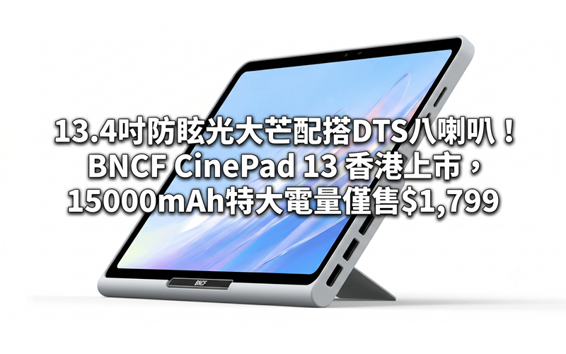 13.4-inch anti-glare loudspeaker with DTS eight speakers! BNCF CinePad 13 launched in Hong Kong, 15000mAh extra large power for only $1,799