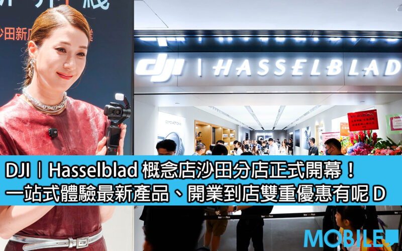 DJI | Hasselblad concept store Sha Tin branch officially opens! One-stop experience of the latest products and double discounts from opening to store D