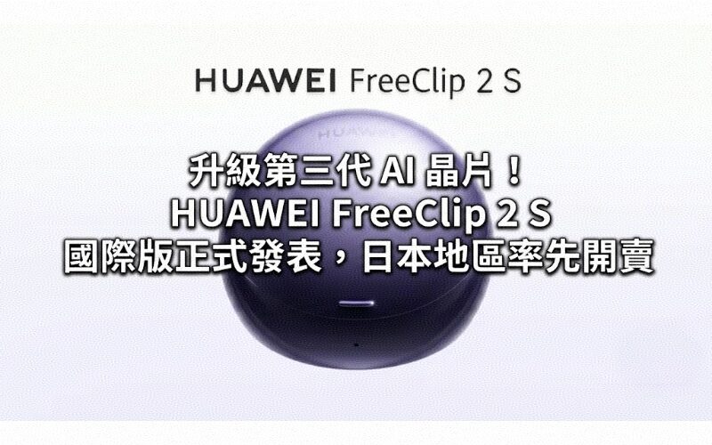Upgrade to the third generation AI chip! HUAWEI FreeClip 2 S international version officially released, first available in Japan