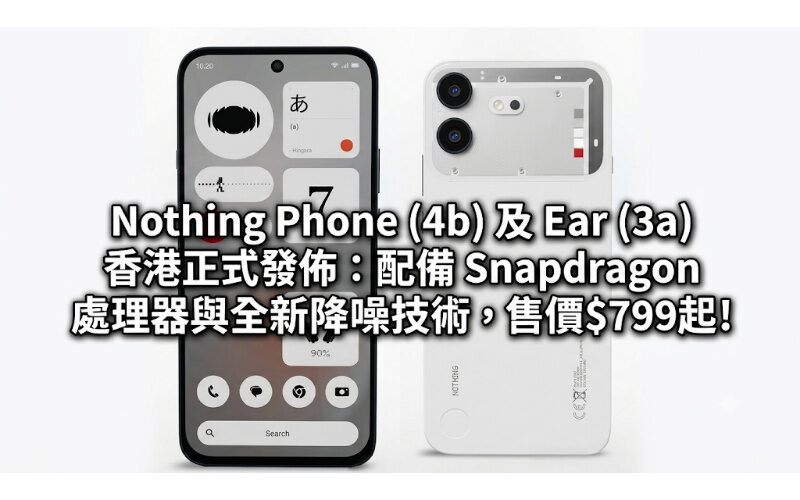 Nothing Phone (4b) and Ear (3a) are officially released in Hong Kong: equipped with Snapdragon processor and new noise reduction technology, priced from $799!