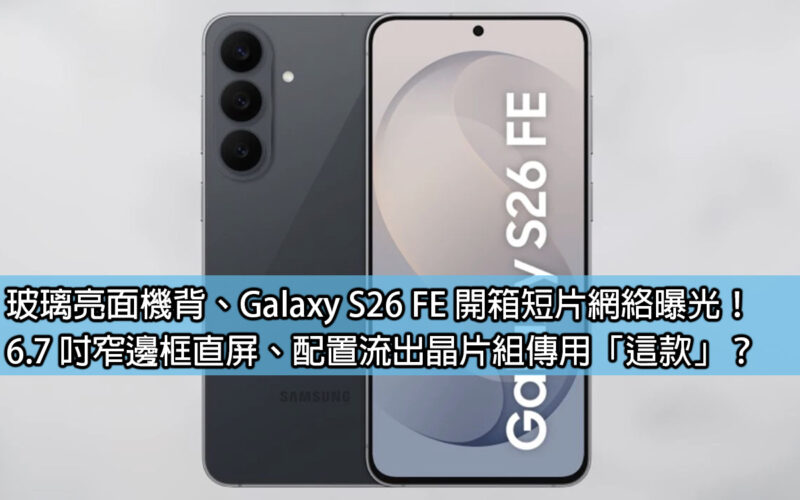 Glossy glass back, Galaxy S26 FE unboxing video exposed online! 6.7-inch narrow-bezel straight screen, chipset leaked, rumored to be 